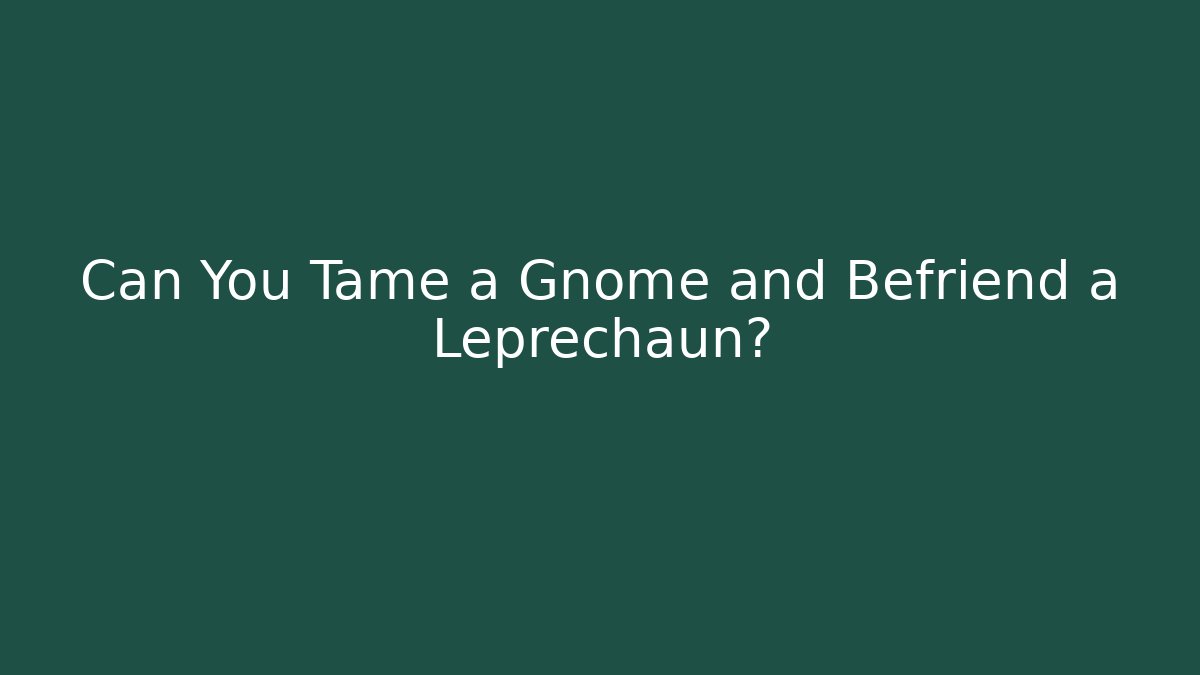 Can You Tame a Gnome and Befriend a Leprechaun?
