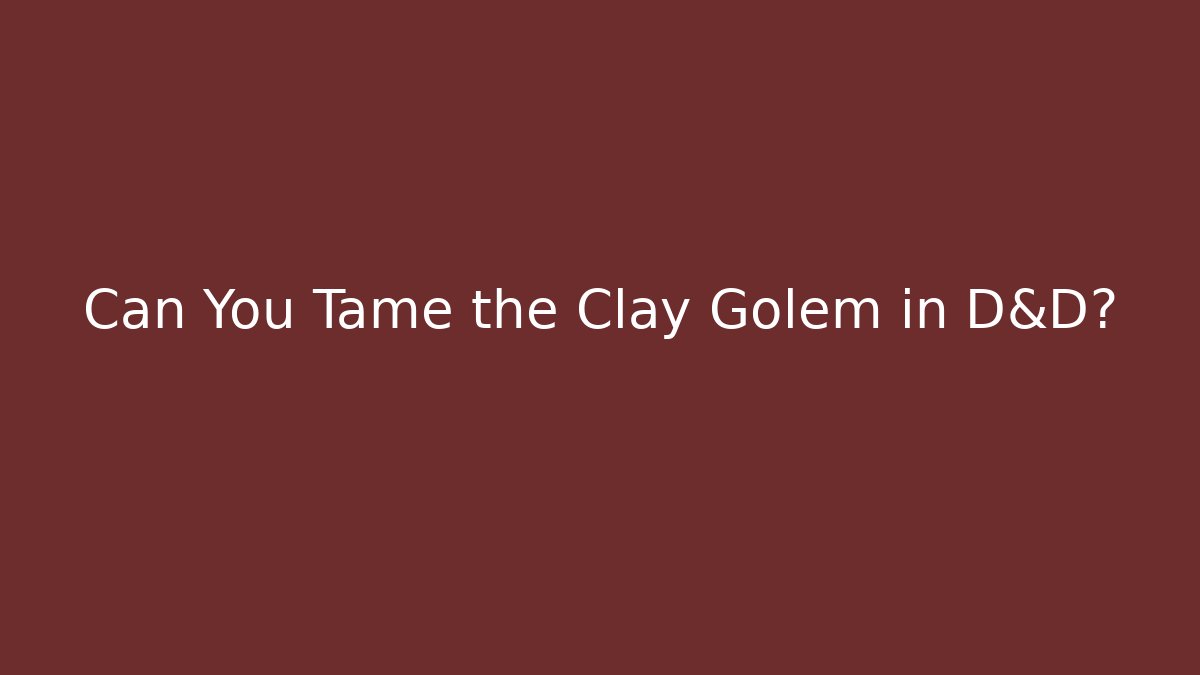 Can You Tame the Clay Golem in D&D?