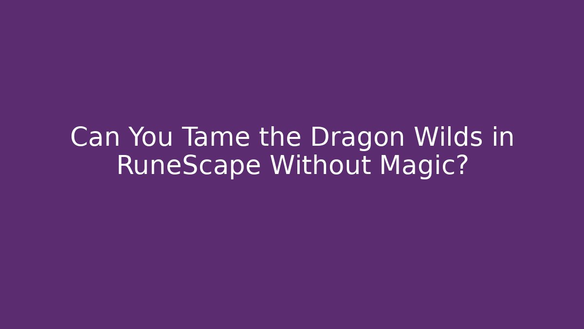 Can You Tame the Dragon Wilds in RuneScape Without Magic?