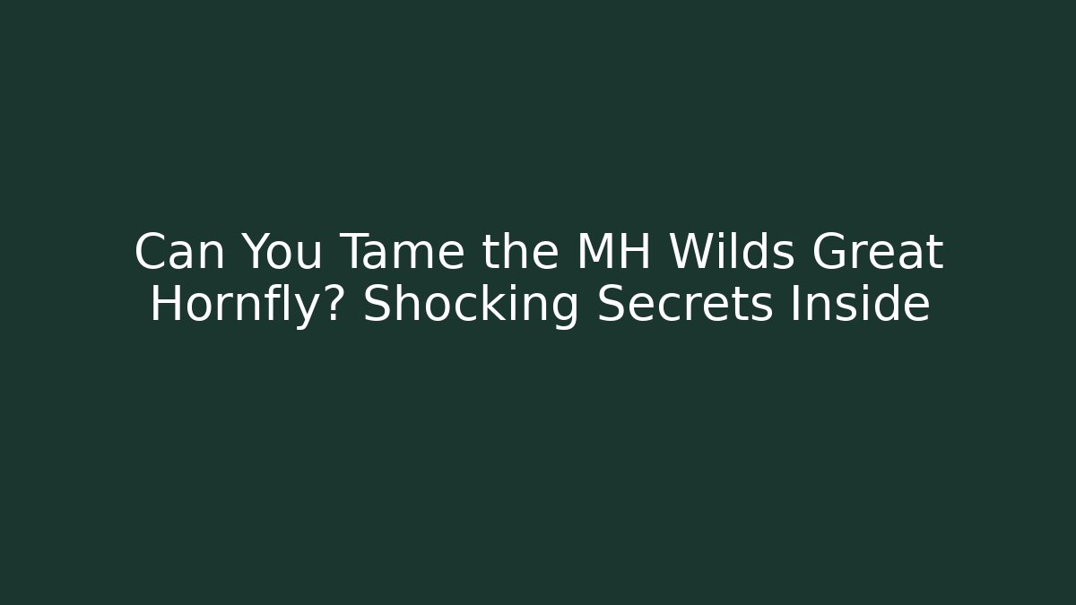 Can You Tame the MH Wilds Great Hornfly? Shocking Secrets Inside