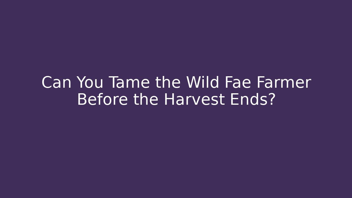 Can You Tame the Wild Fae Farmer Before the Harvest Ends?