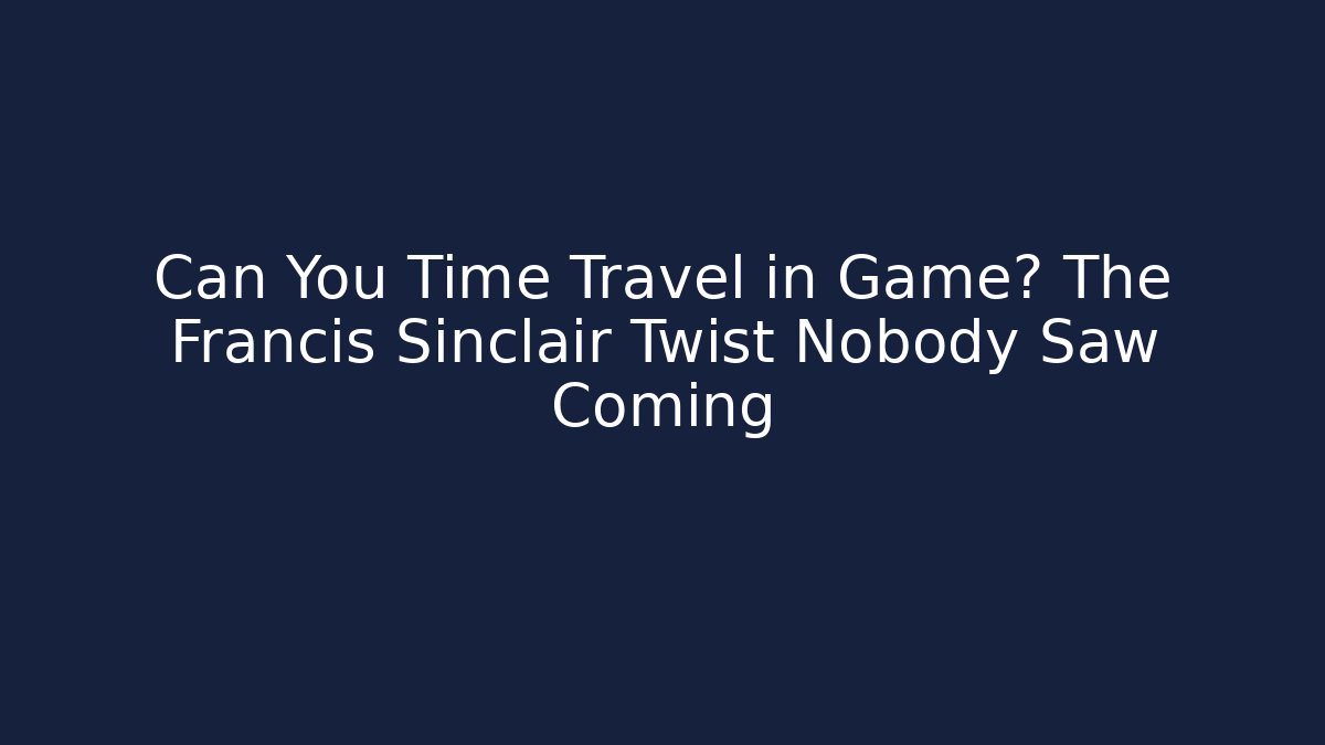 Can You Time Travel in Game? The Francis Sinclair Twist Nobody Saw Coming