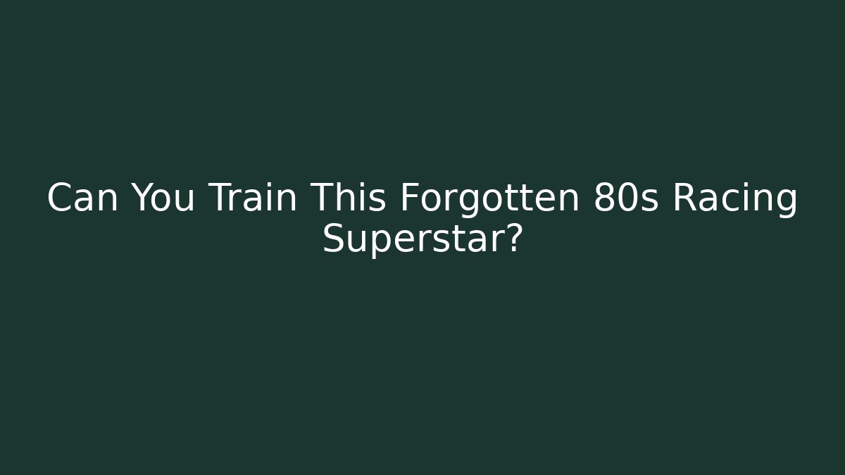 Can You Train This Forgotten 80s Racing Superstar?