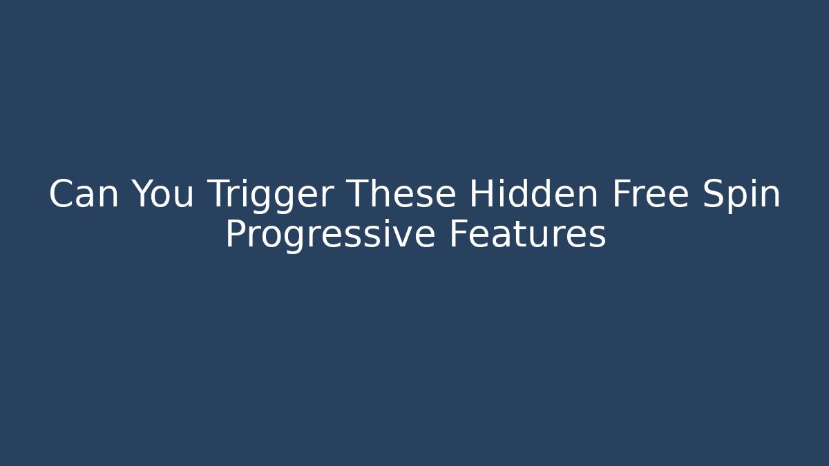Can You Trigger These Hidden Free Spin Progressive Features
