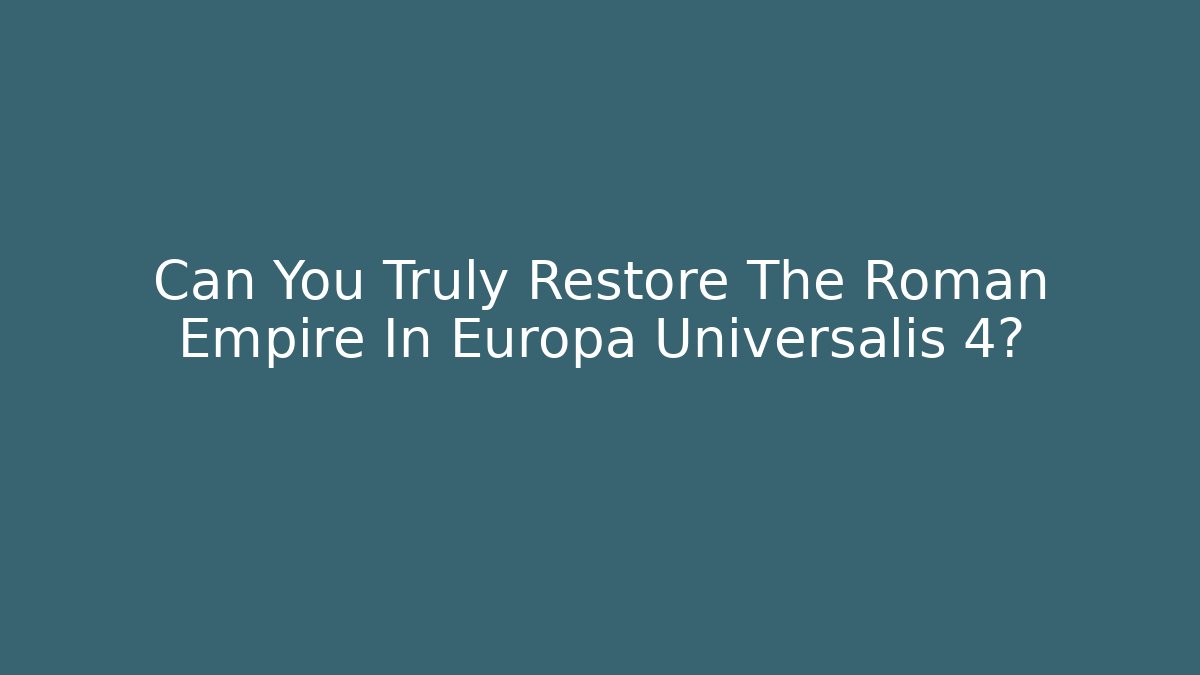 Can You Truly Restore The Roman Empire In Europa Universalis 4?