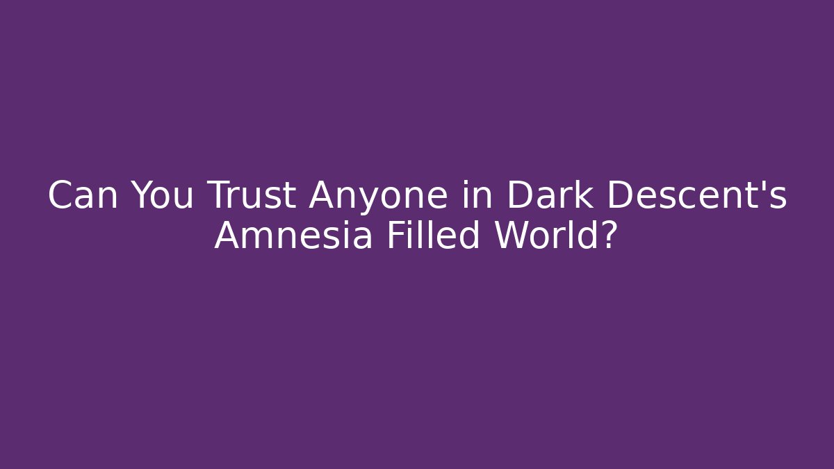 Can You Trust Anyone in Dark Descent's Amnesia Filled World?