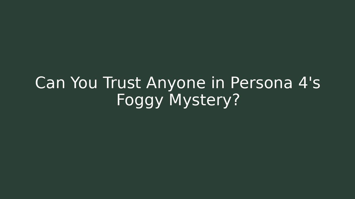 Can You Trust Anyone in Persona 4's Foggy Mystery?