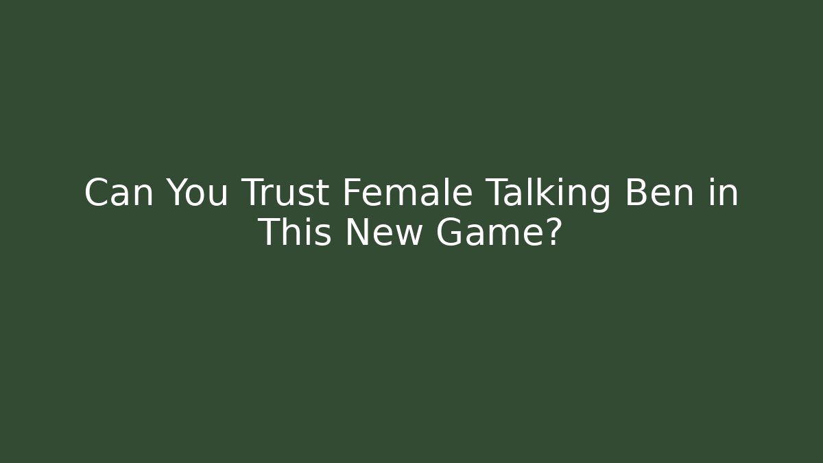 Can You Trust Female Talking Ben in This New Game?