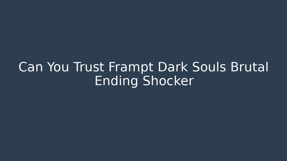 Can You Trust Frampt Dark Souls Brutal Ending Shocker