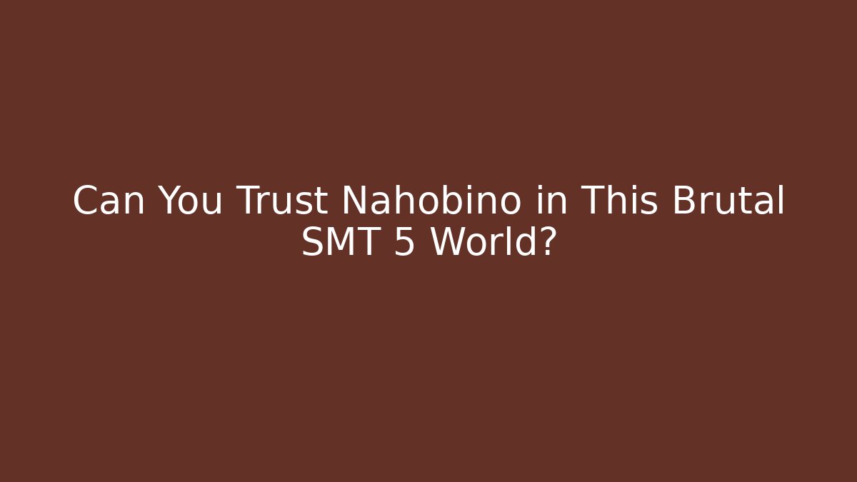 Can You Trust Nahobino in This Brutal SMT 5 World?