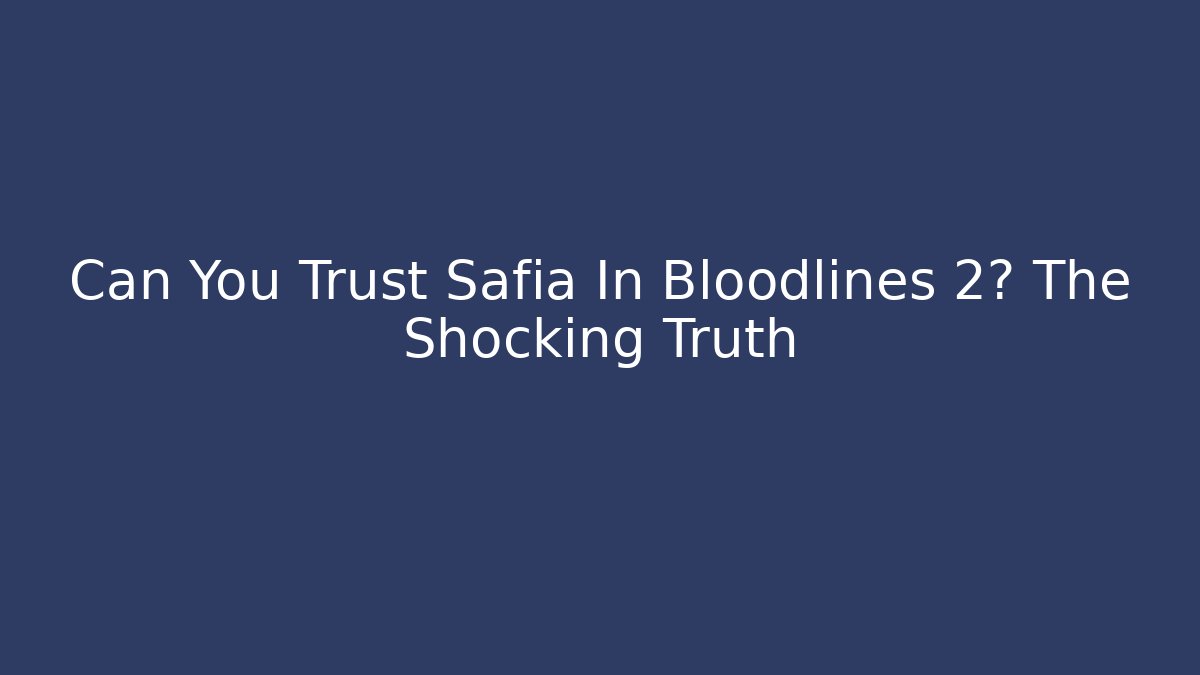 Can You Trust Safia In Bloodlines 2? The Shocking Truth