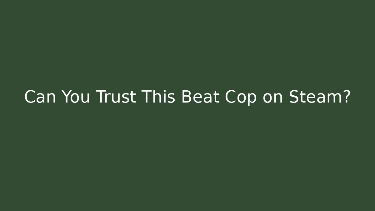 Can You Trust This Beat Cop on Steam?