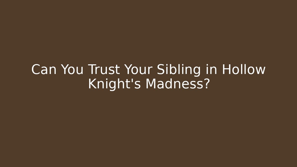 Can You Trust Your Sibling in Hollow Knight's Madness?