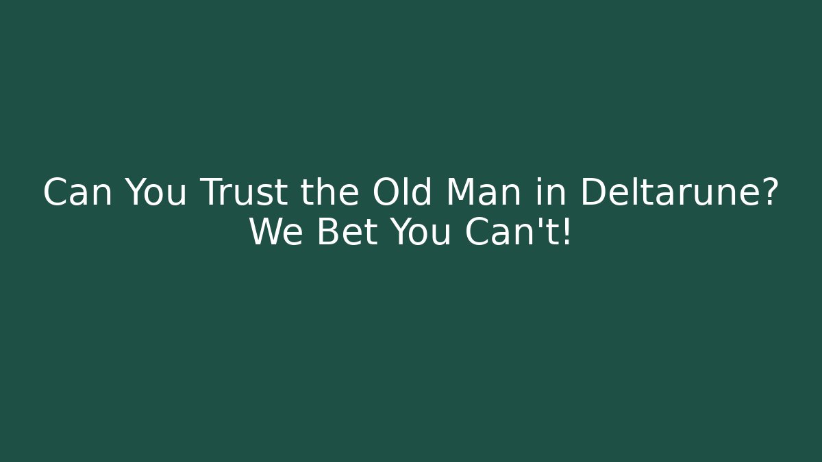 Can You Trust the Old Man in Deltarune? We Bet You Can’t!