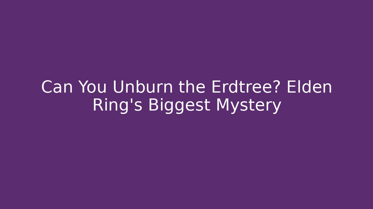 Can You Unburn the Erdtree? Elden Ring's Biggest Mystery