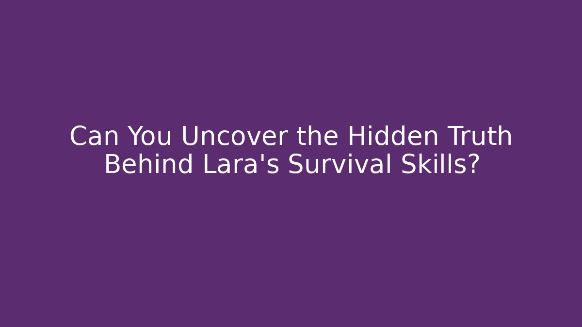 Can You Uncover the Hidden Truth Behind Lara's Survival Skills?