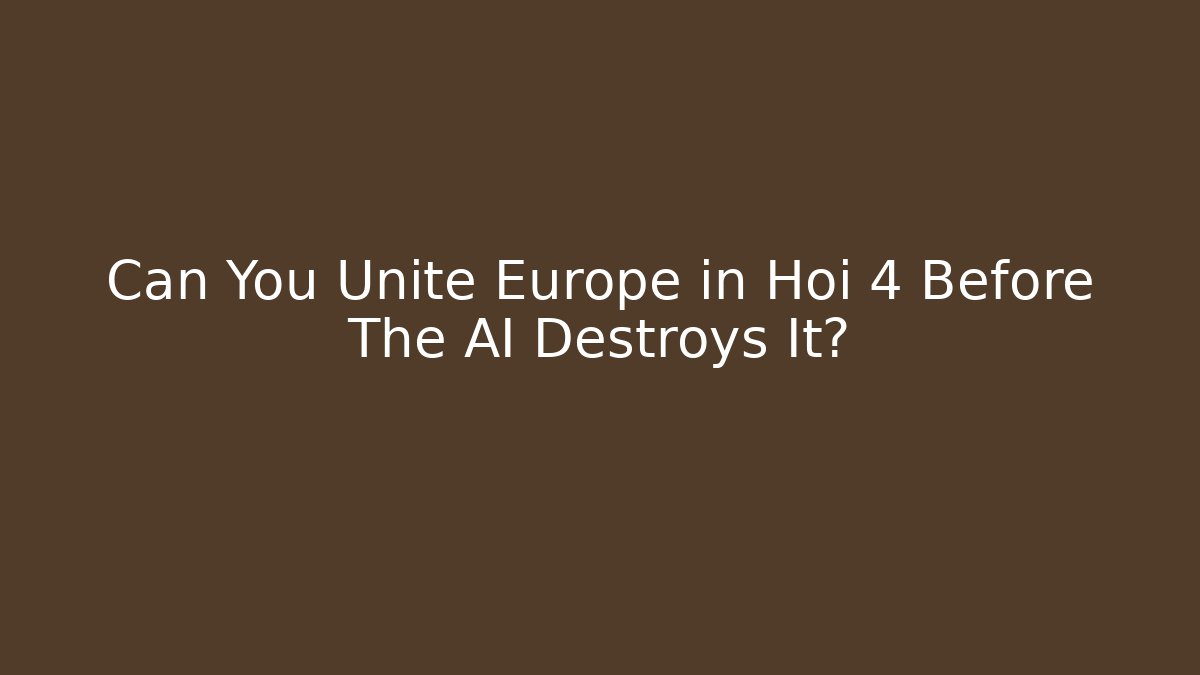 Can You Unite Europe in Hoi 4 Before The AI Destroys It?