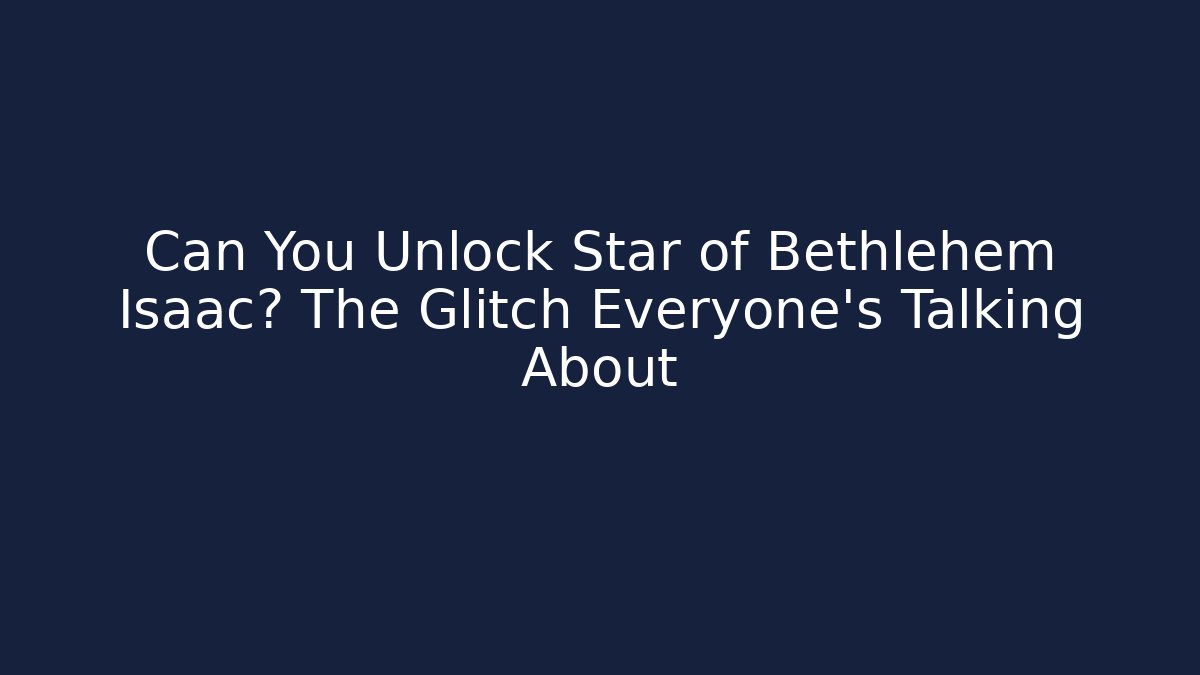 Can You Unlock Star of Bethlehem Isaac? The Glitch Everyone’s Talking About