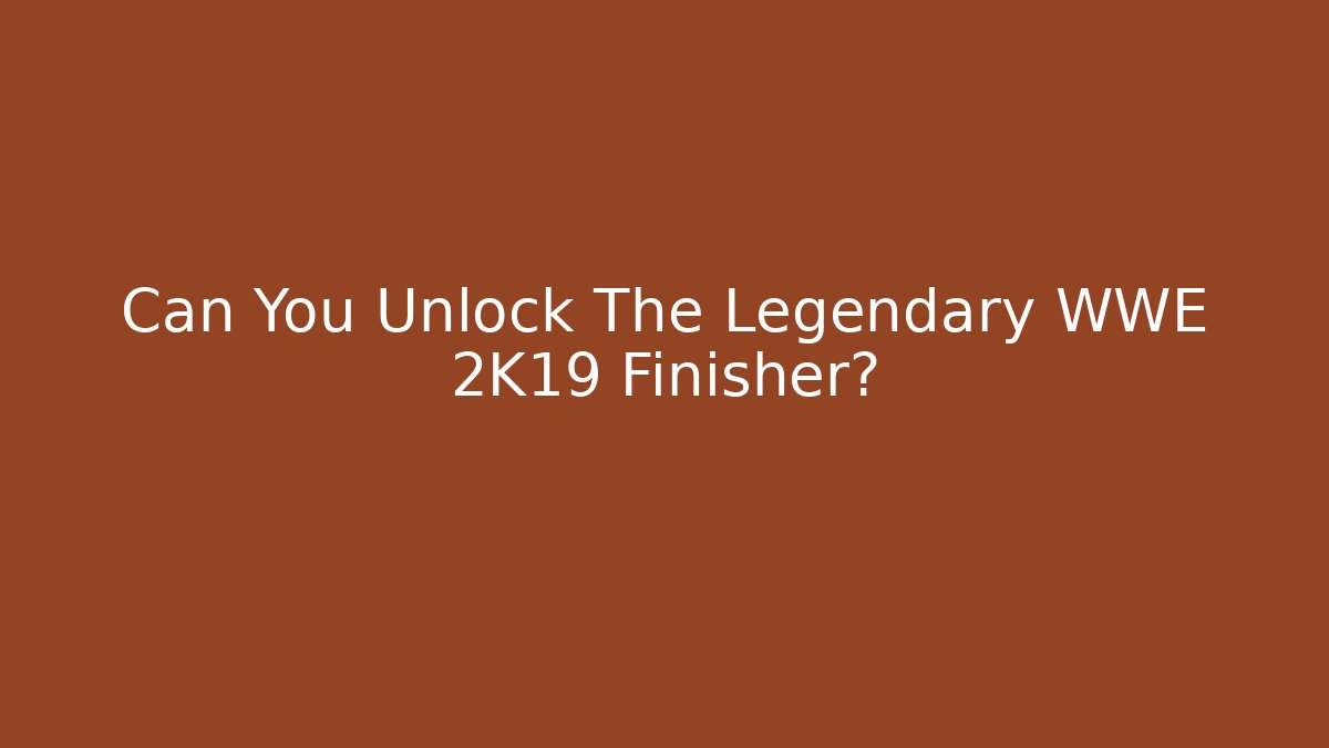 Can You Unlock The Legendary WWE 2K19 Finisher?