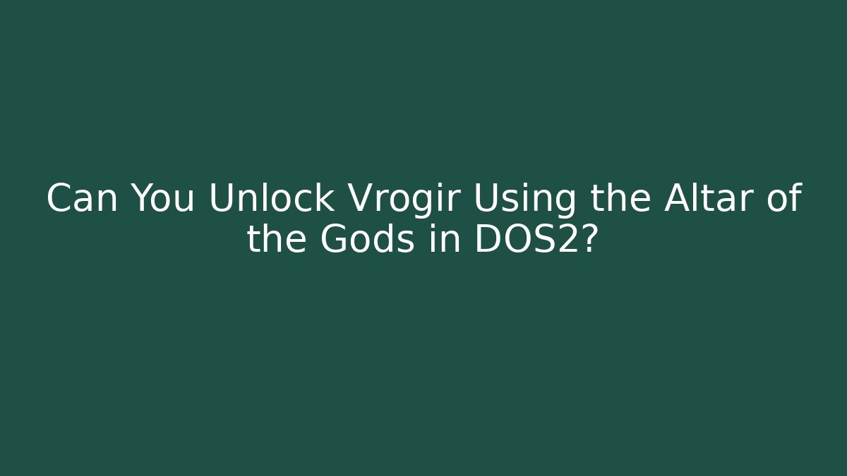 Can You Unlock Vrogir Using the Altar of the Gods in DOS2?