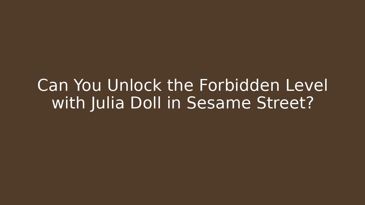 Can You Unlock the Forbidden Level with Julia Doll in Sesame Street?