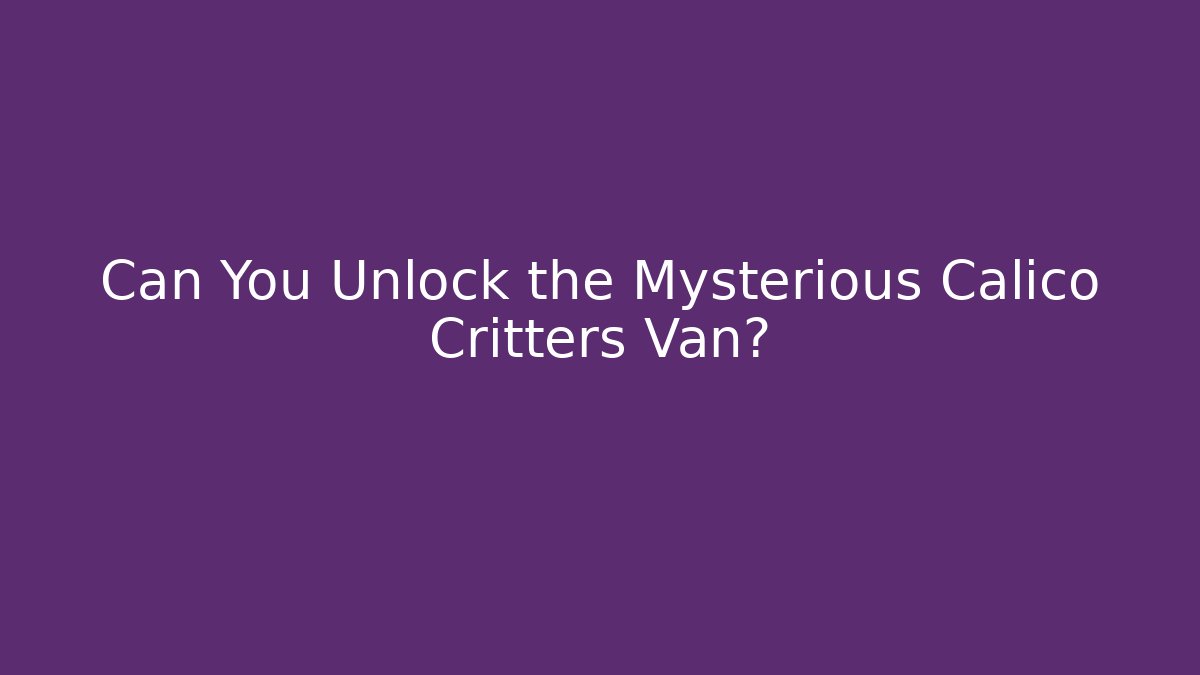 Can You Unlock the Mysterious Calico Critters Van?
