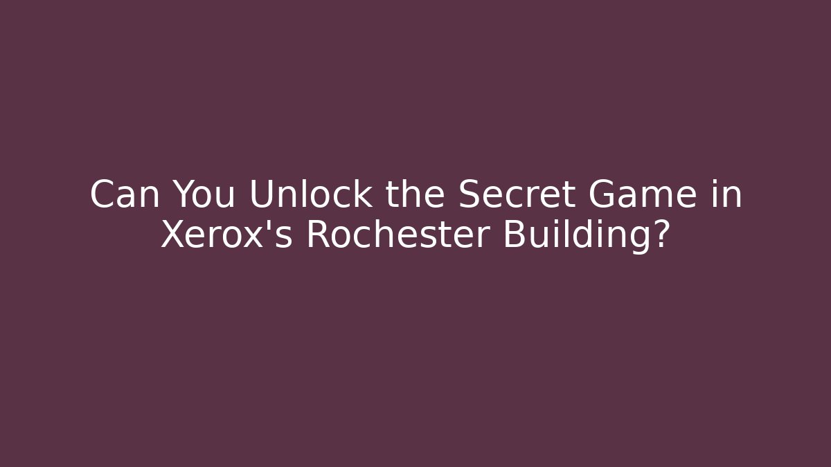 Can You Unlock the Secret Game in Xerox's Rochester Building?