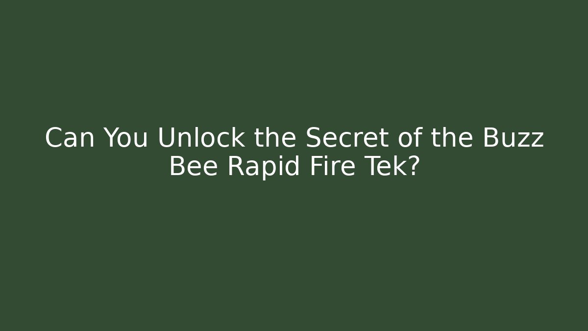 Can You Unlock the Secret of the Buzz Bee Rapid Fire Tek?