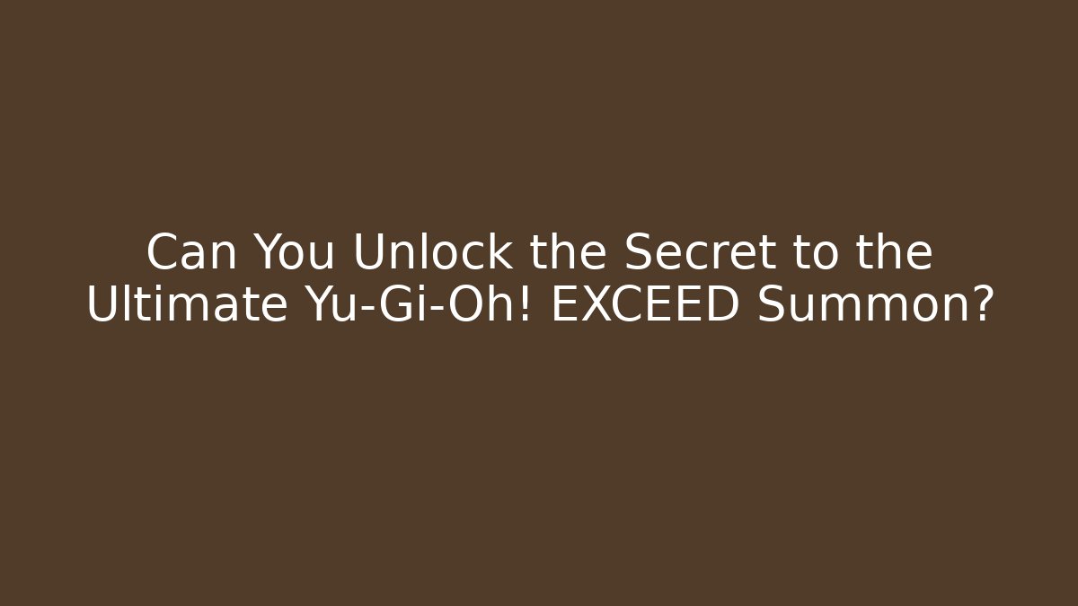 Can You Unlock the Secret to the Ultimate Yu-Gi-Oh! EXCEED Summon?