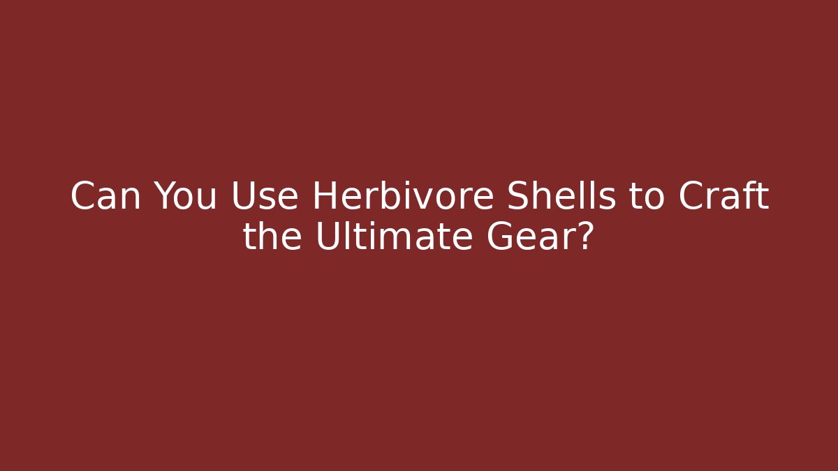 Can You Use Herbivore Shells to Craft the Ultimate Gear?