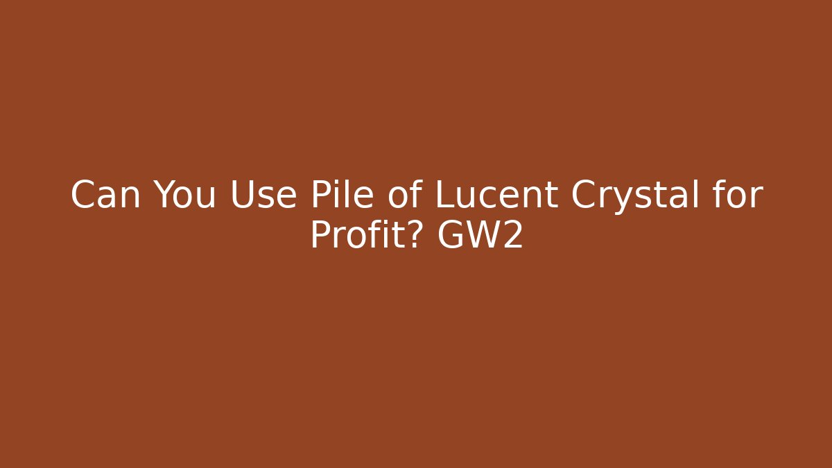 Can You Use Pile of Lucent Crystal for Profit? GW2