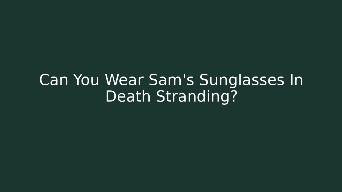 Can You Wear Sam's Sunglasses In Death Stranding?
