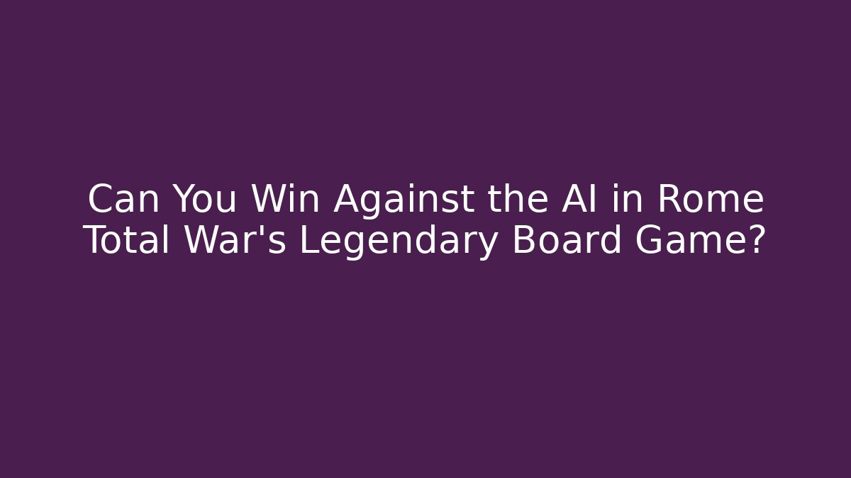Can You Win Against the AI in Rome Total War's Legendary Board Game?