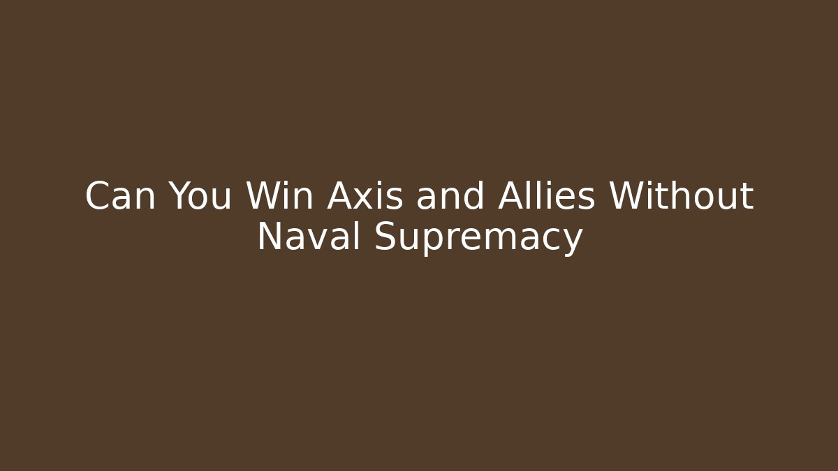 Can You Win Axis and Allies Without Naval Supremacy