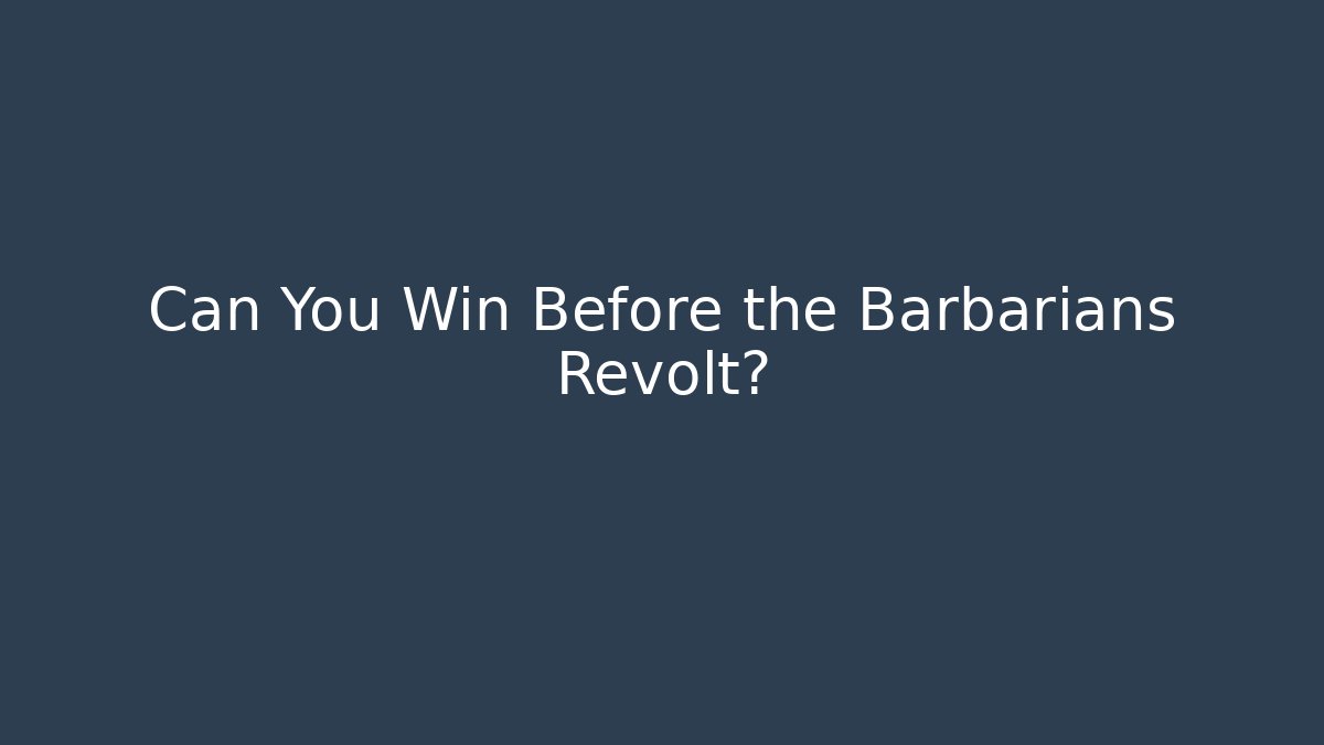 Can You Win Before the Barbarians Revolt?