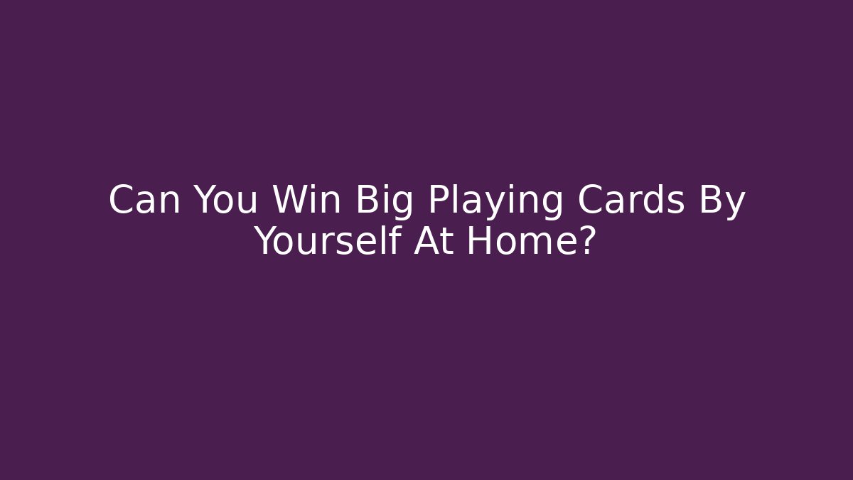 Can You Win Big Playing Cards By Yourself At Home?