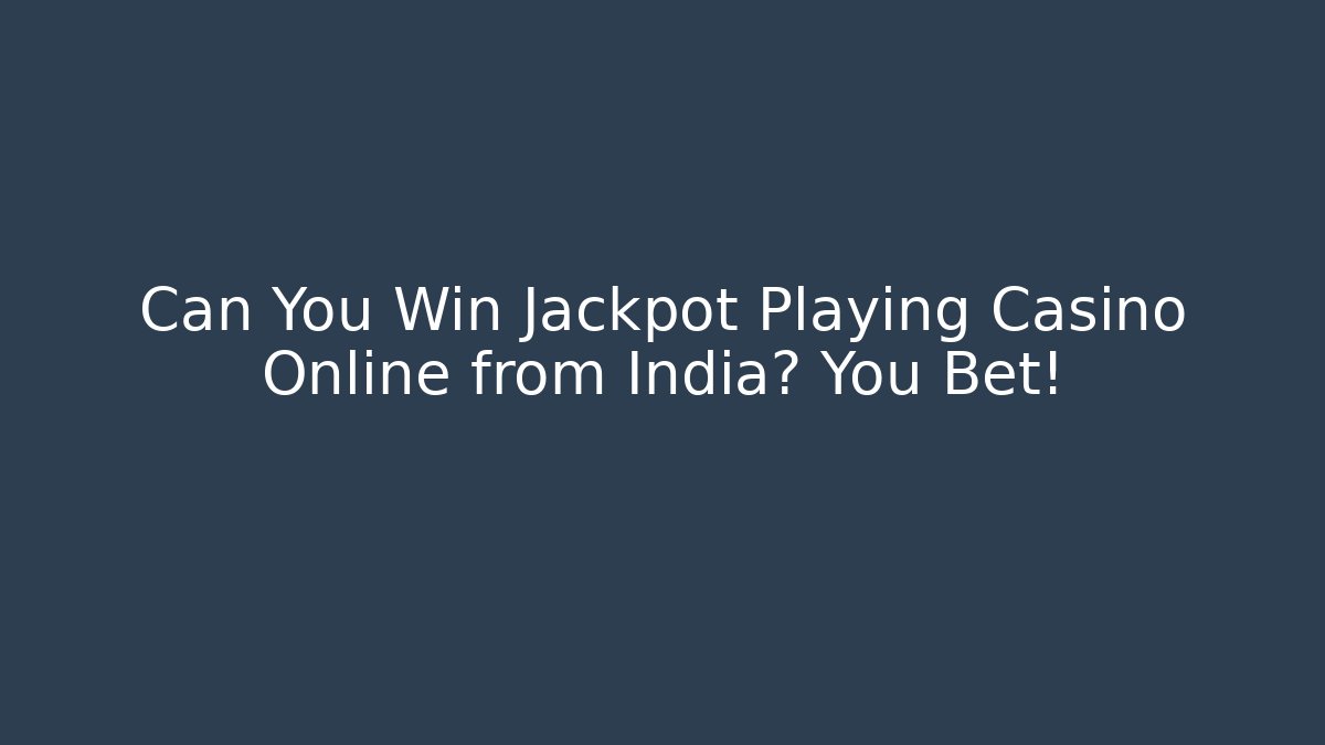 Can You Win Jackpot Playing Casino Online from India? You Bet!