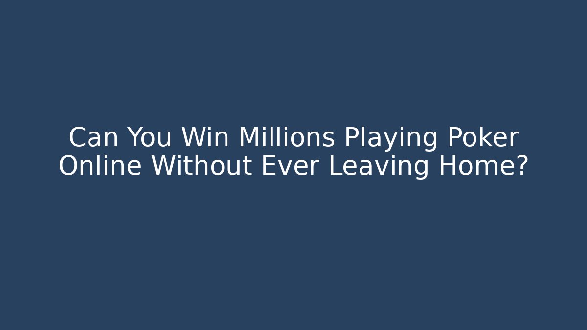 Can You Win Millions Playing Poker Online Without Ever Leaving Home?