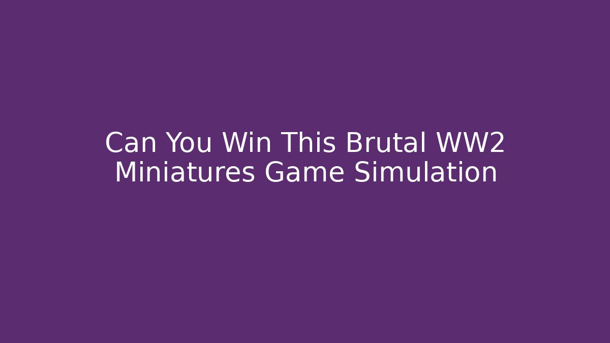 Can You Win This Brutal WW2 Miniatures Game Simulation