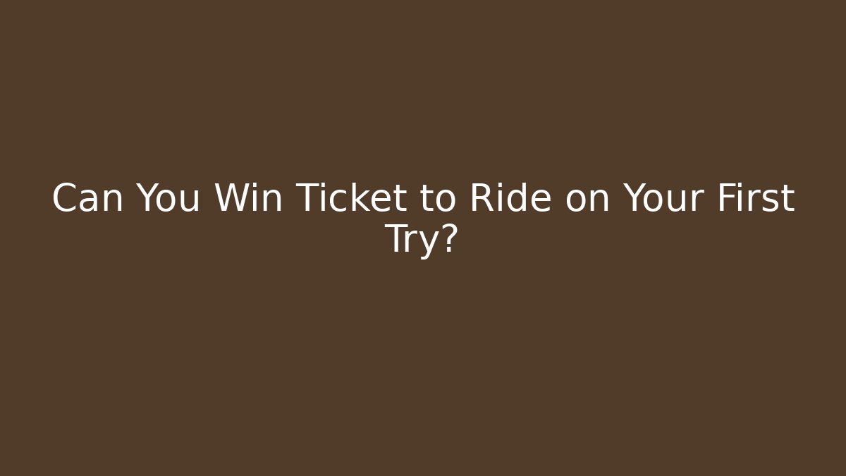 Can You Win Ticket to Ride on Your First Try?