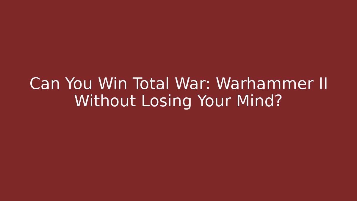 Can You Win Total War: Warhammer II Without Losing Your Mind?