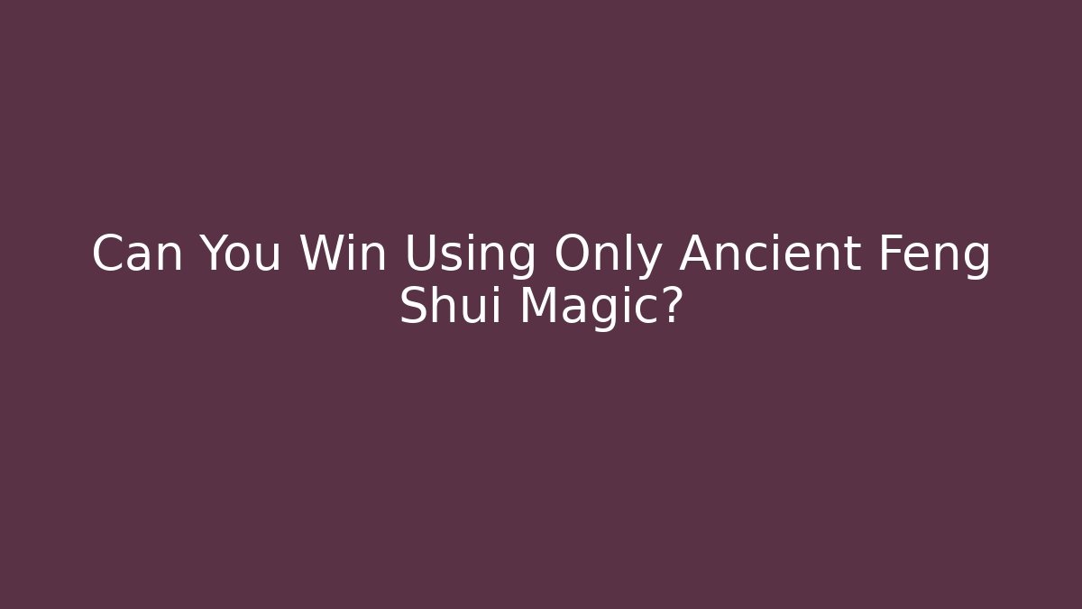 Can You Win Using Only Ancient Feng Shui Magic?