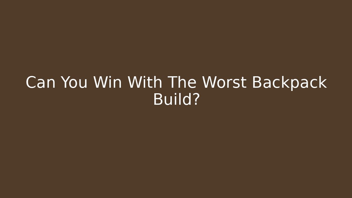 Can You Win With The Worst Backpack Build?