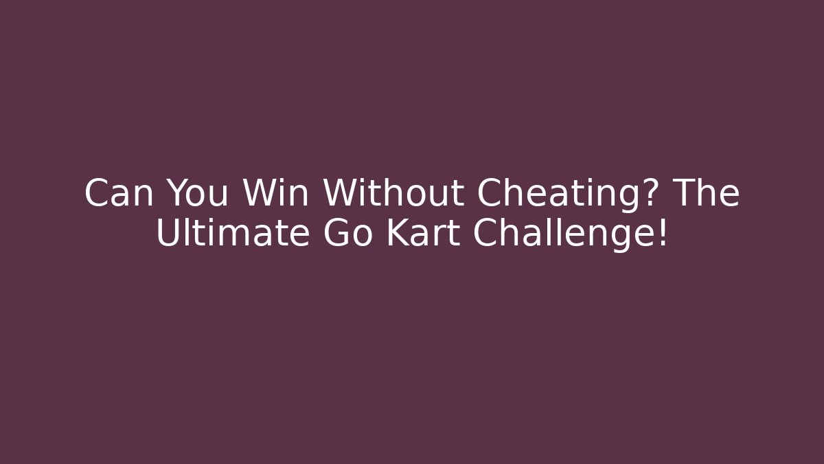 Can You Win Without Cheating? The Ultimate Go Kart Challenge!