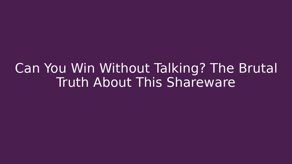 Can You Win Without Talking? The Brutal Truth About This Shareware