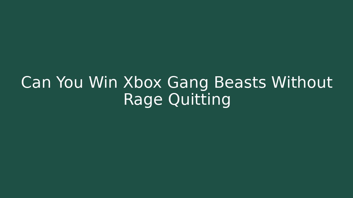 Can You Win Xbox Gang Beasts Without Rage Quitting - Vintage E-Juice