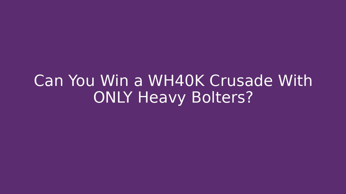 Can You Win a WH40K Crusade With ONLY Heavy Bolters?