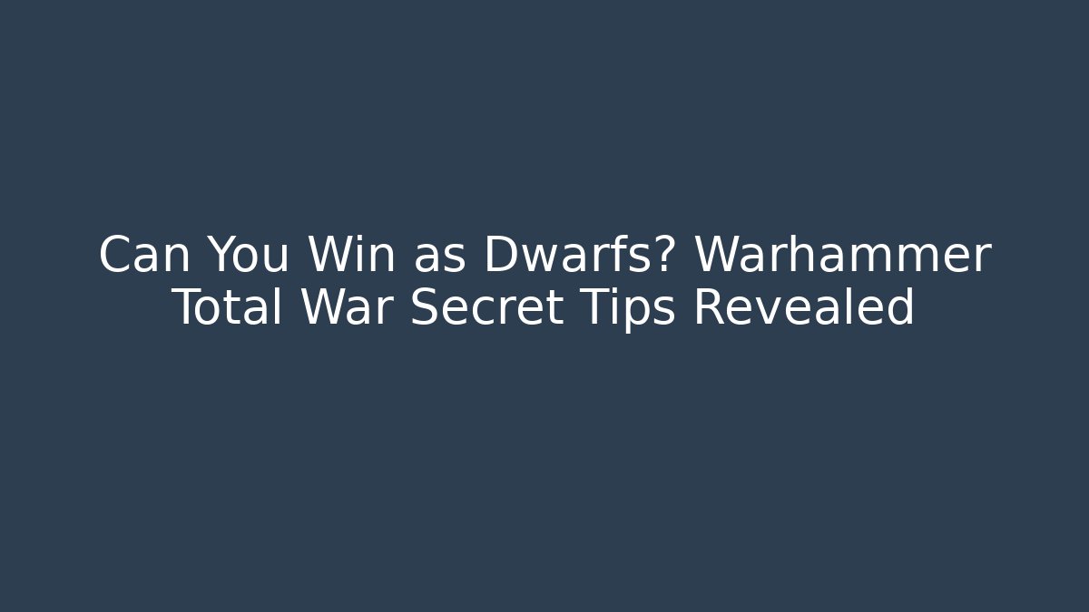 Can You Win as Dwarfs? Warhammer Total War Secret Tips Revealed