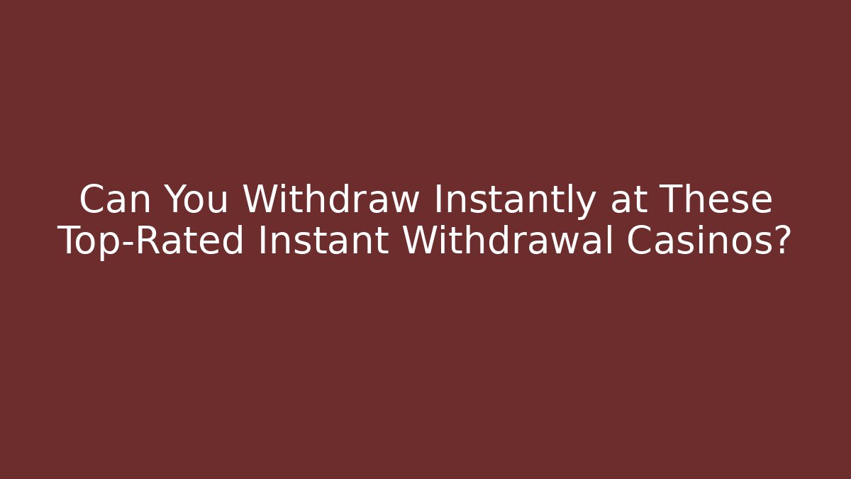 Can You Withdraw Instantly at These Top-Rated Instant Withdrawal Casinos?