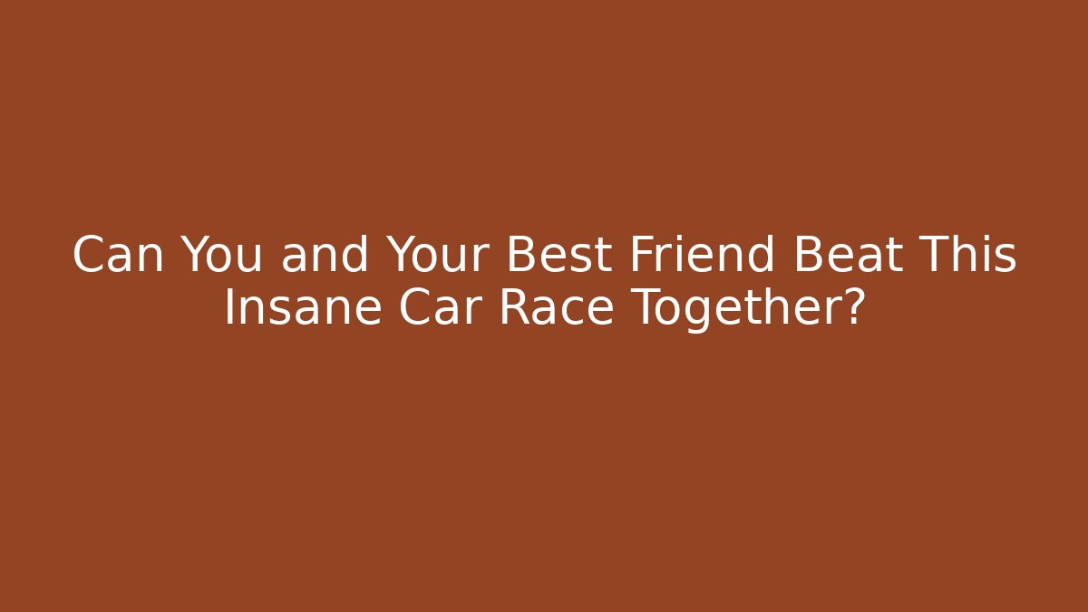 Can You and Your Best Friend Beat This Insane Car Race Together?